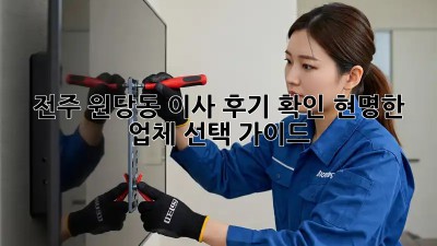 전주 원당동 이사 후기 확인: 현명한 업체 선택 가이드