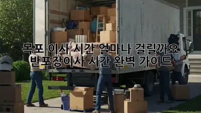 목포 이사 시간, 얼마나 걸릴까요? 반포장이사 시간 완벽 가이드