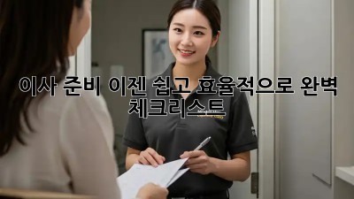 이사 준비, 이젠 쉽고 효율적으로! 완벽 체크리스트